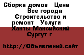 Сборка домов › Цена ­ 100 - Все города Строительство и ремонт » Услуги   . Ханты-Мансийский,Сургут г.